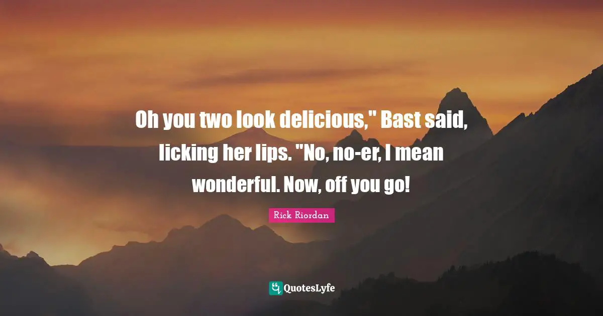 Oh you two look delicious," Bast said, licking her lips. "No, no-er, I mean wonderful. Now, off you go!