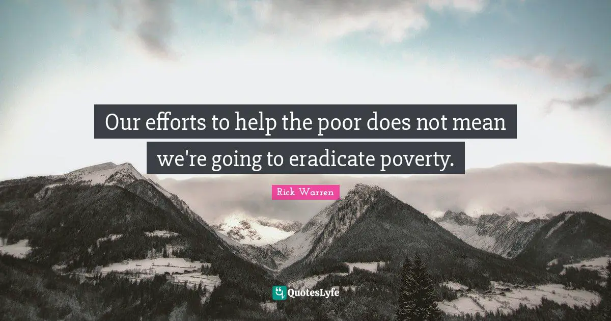 Help The Poor Quotes: "Our efforts to help the poor does not mean we're going to eradicate poverty."