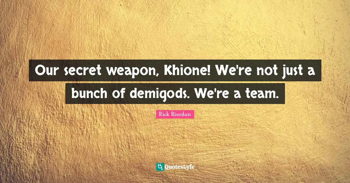 Our secret weapon, Khione! We're not just a bunch of demigods. We're a team.