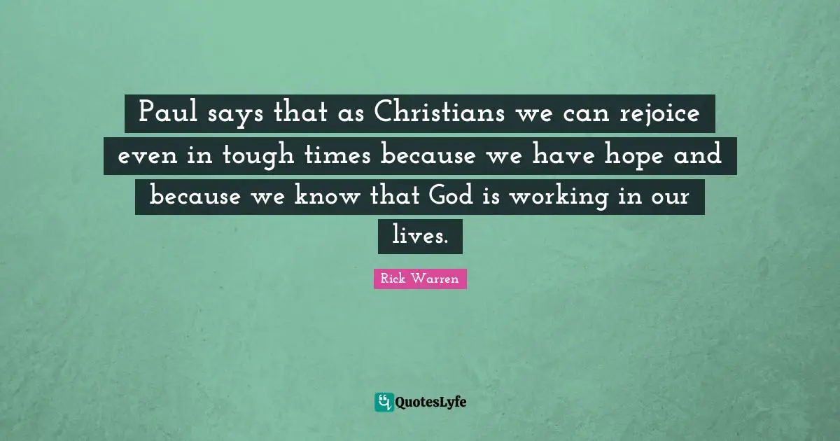 Paul says that as Christians we can rejoice even in tough times because we have hope and because we know that God is working in our lives.