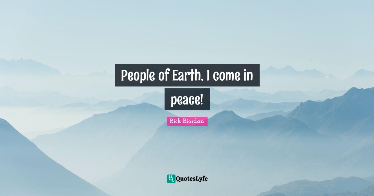 People of Earth, I come in peace!