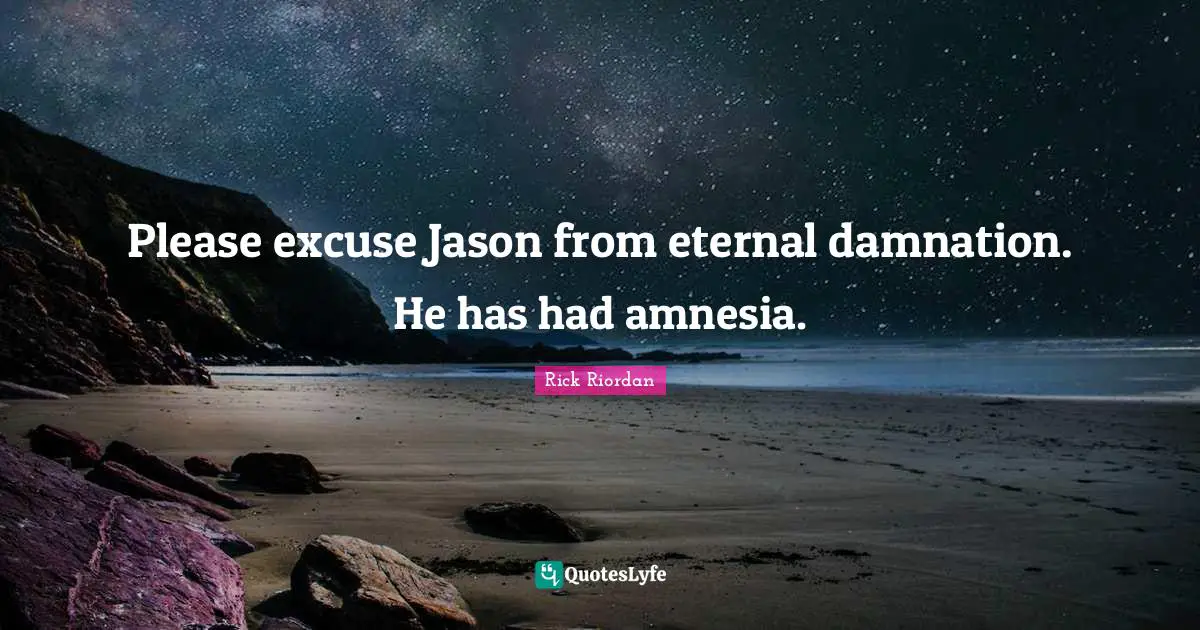 Please excuse Jason from eternal damnation. He has had amnesia.