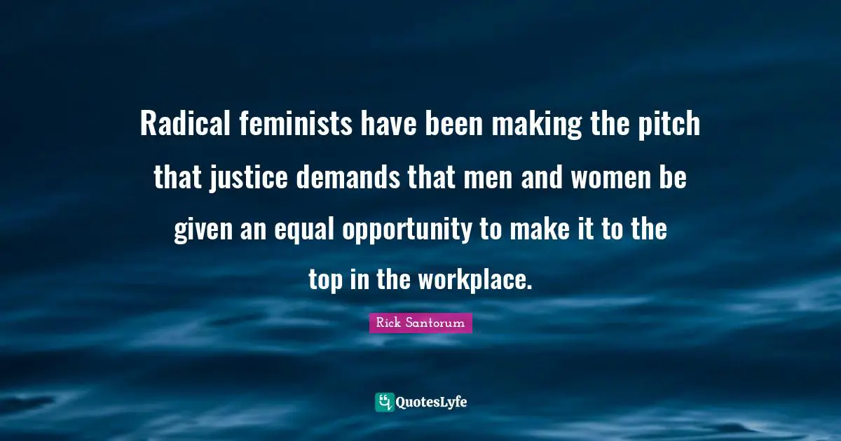 Radical Quotes: "Radical feminists have been making the pitch that justice demands that men and women be given an equal opportunity to make it to the top in the workplace."