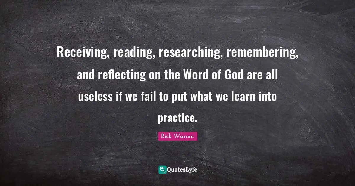 Reflecting Quotes: "Receiving, reading, researching, remembering, and reflecting on the Word of God are all useless if we fail to put what we learn into practice."