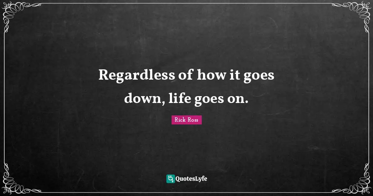 Regardless of how it goes down, life goes on.
