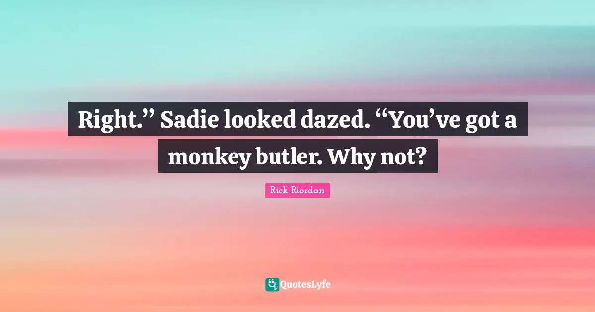 Right.” Sadie looked dazed. “You’ve got a monkey butler. Why not?