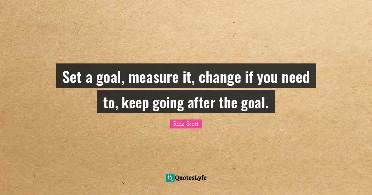 Set a goal, measure it, change if you need to, keep going after the goal.