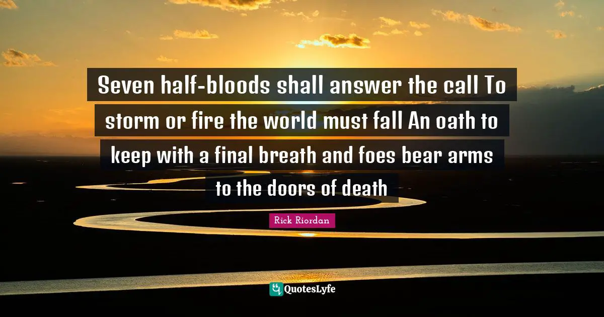 Seven half-bloods shall answer the call To storm or fire the world must fall An oath to keep with a final breath and foes bear arms to the doors of death
