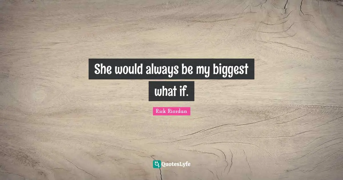 She would always be my biggest what if.