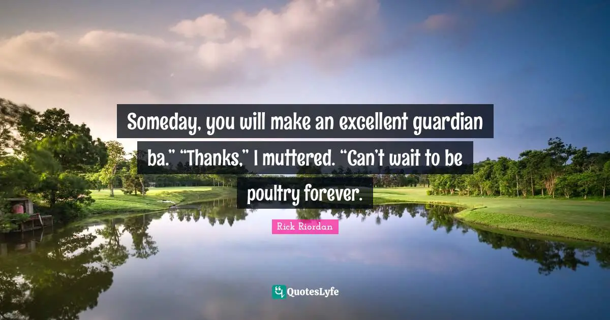 Someday, you will make an excellent guardian ba.” “Thanks,” I muttered. “Can’t wait to be poultry forever.