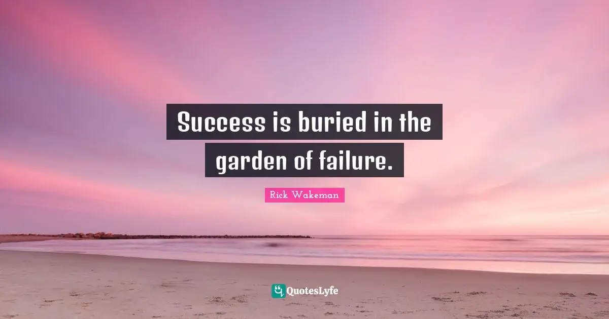 Success is buried in the garden of failure.