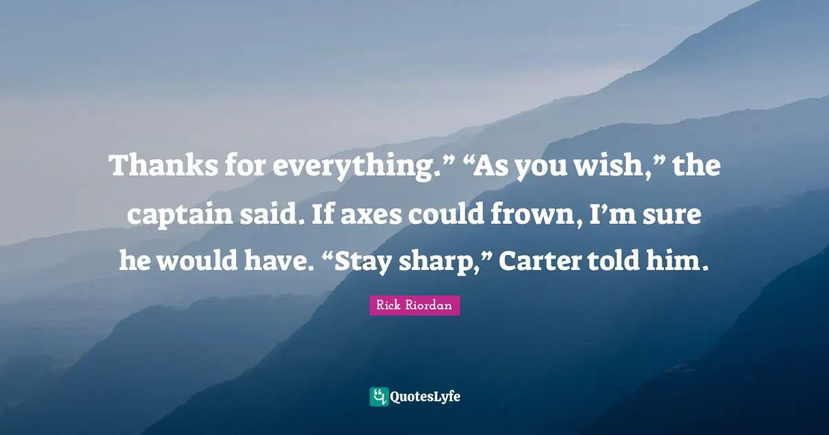 Axes Quotes: "Thanks for everything.” “As you wish,” the captain said. If axes could frown, I’m sure he would have. “Stay sharp,” Carter told him."