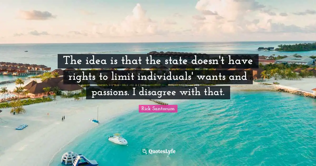 The idea is that the state doesn't have rights to limit individuals' wants and passions. I disagree with that.