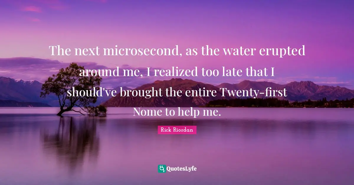 The next microsecond, as the water erupted around me, I realized too late that I should've brought the entire Twenty-first Nome to help me.