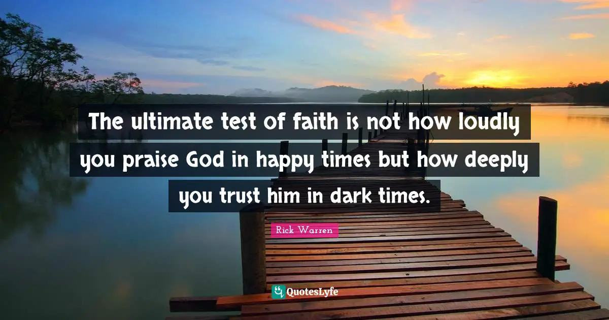 Praise Quotes: "The ultimate test of faith is not how loudly you praise God in happy times but how deeply you trust him in dark times."