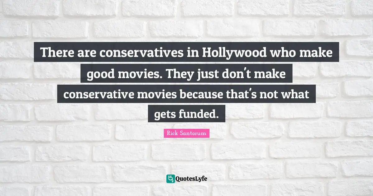 There are conservatives in Hollywood who make good movies. They just don't make conservative movies because that's not what gets funded.