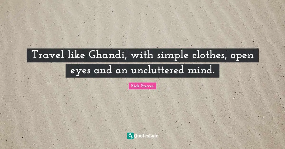 Travel like Ghandi, with simple clothes, open eyes and an uncluttered mind.