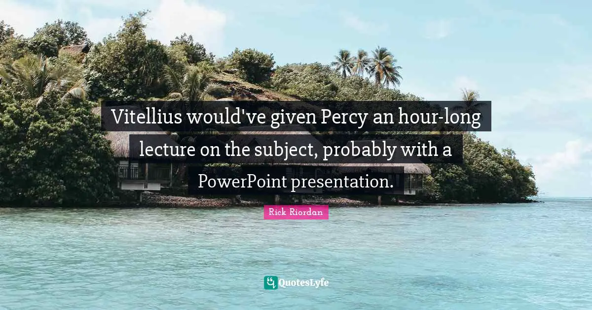 Vitellius would've given Percy an hour-long lecture on the subject, probably with a PowerPoint presentation.
