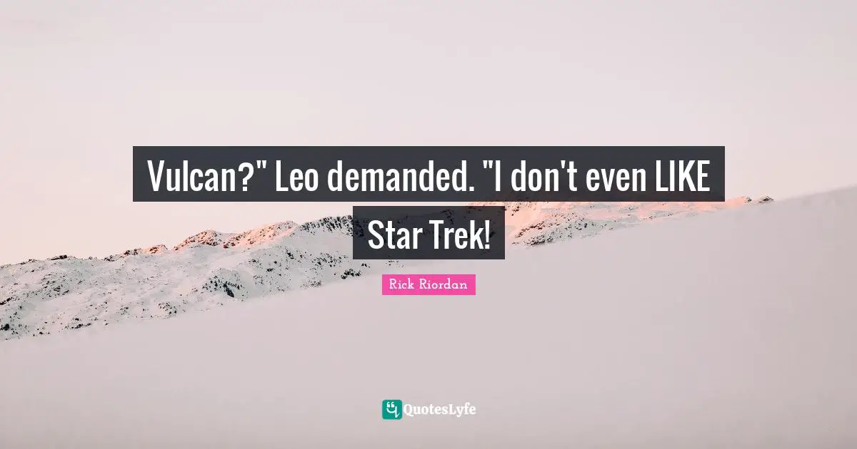 Vulcan?" Leo demanded. "I don't even LIKE Star Trek!