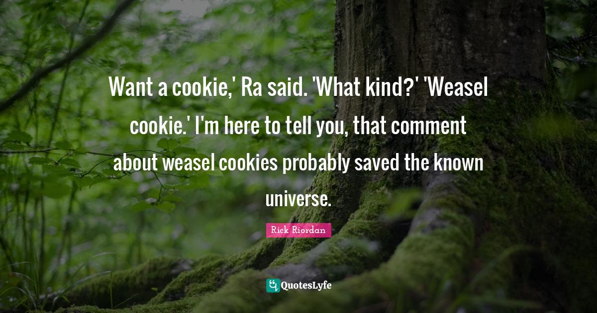 Want a cookie,' Ra said. 'What kind?' 'Weasel cookie.' I'm here to tel