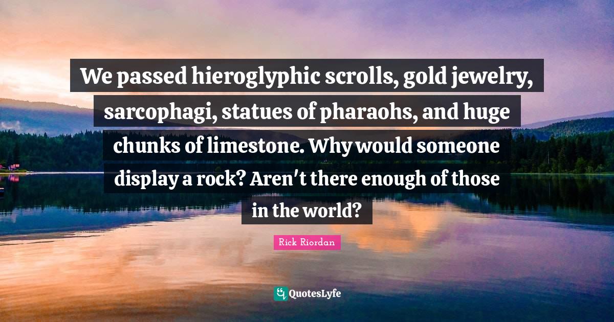 Jewelry Quotes: "We passed hieroglyphic scrolls, gold jewelry, sarcophagi, statues of pharaohs, and huge chunks of limestone. Why would someone display a rock? Aren't there enough of those in the world?"