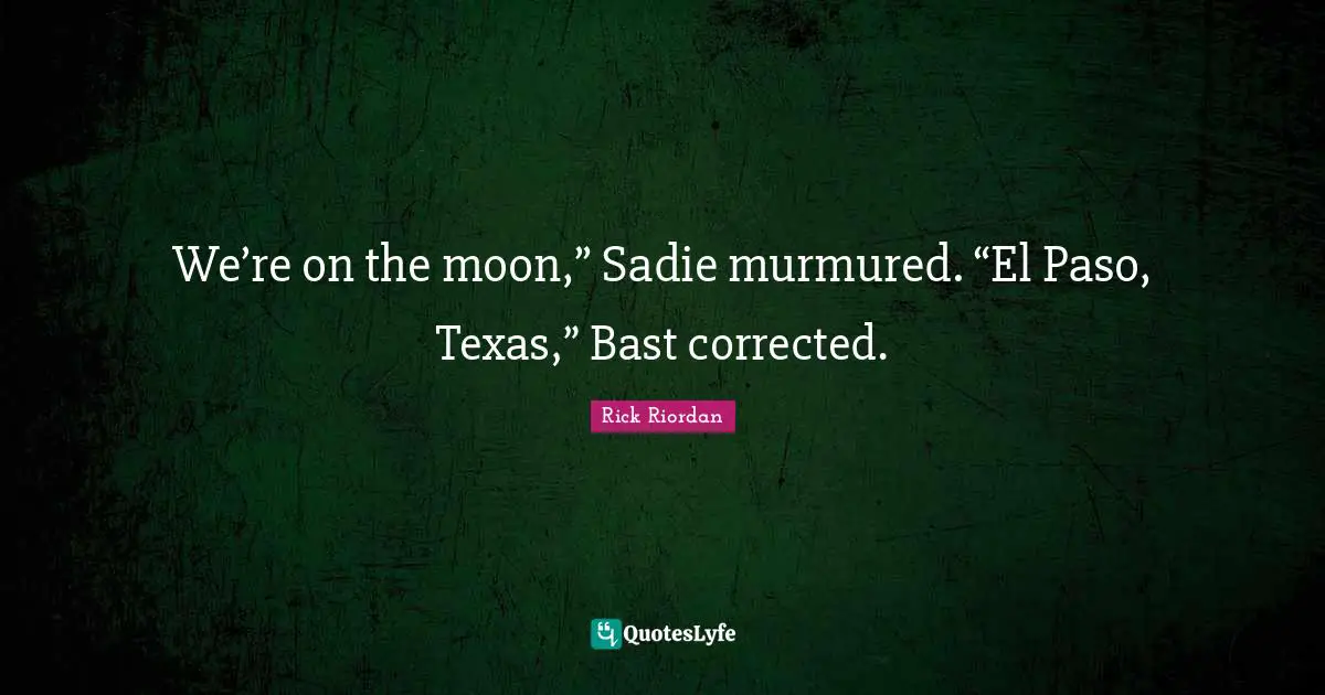 We’re on the moon,” Sadie murmured. “El Paso, Texas,” Bast corrected.