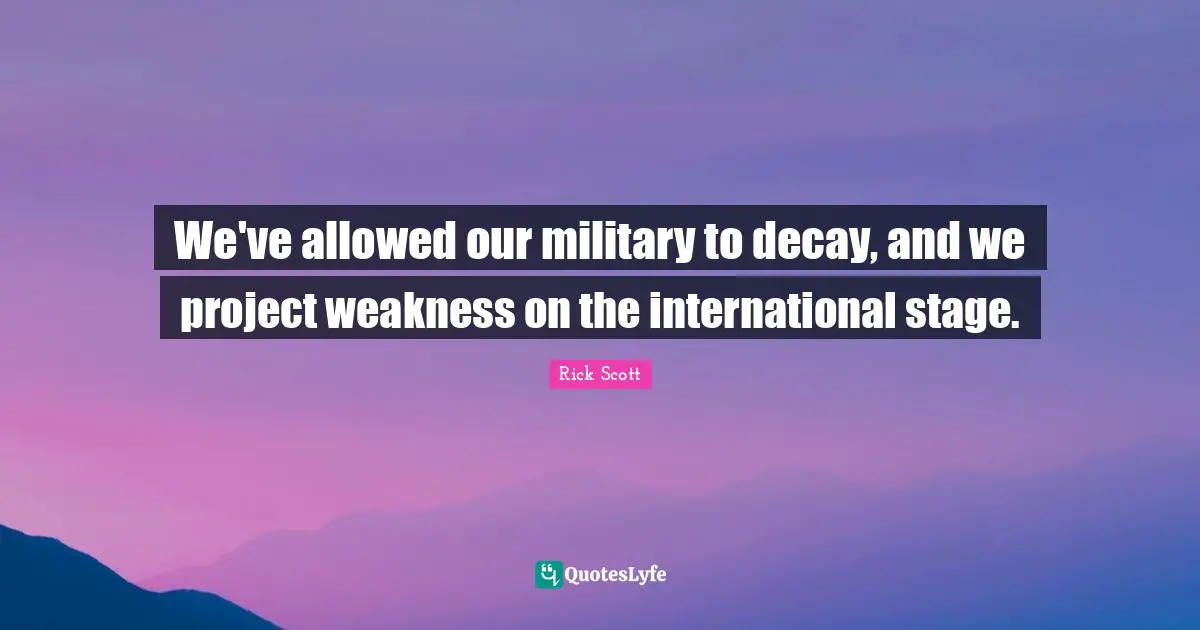 We've allowed our military to decay, and we project weakness on the international stage.