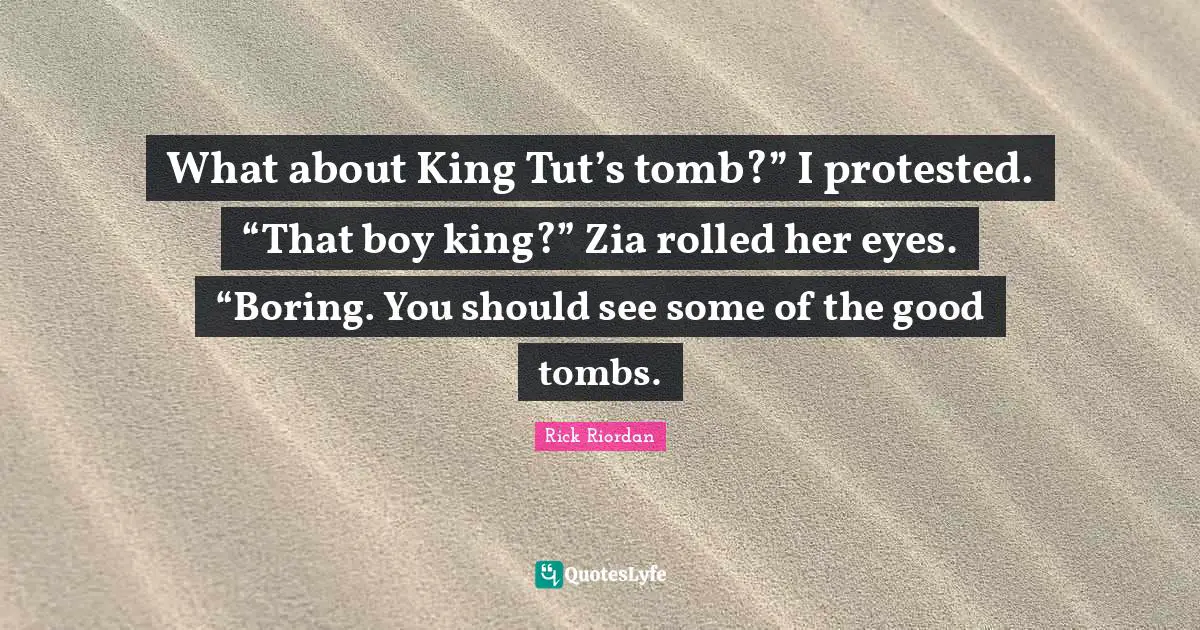 Tombs Quotes: "What about King Tut’s tomb?” I protested. “That boy king?” Zia rolled her eyes. “Boring. You should see some of the good tombs."