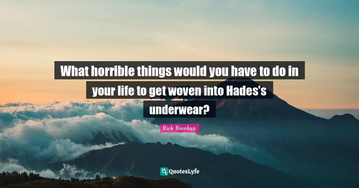 Underwear Quotes: "What horrible things would you have to do in your life to get woven into Hades's underwear?"