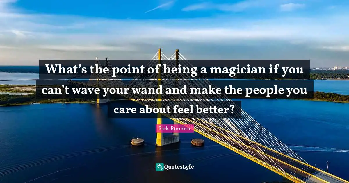 What’s the point of being a magician if you can’t wave your wand and make the people you care about feel better?