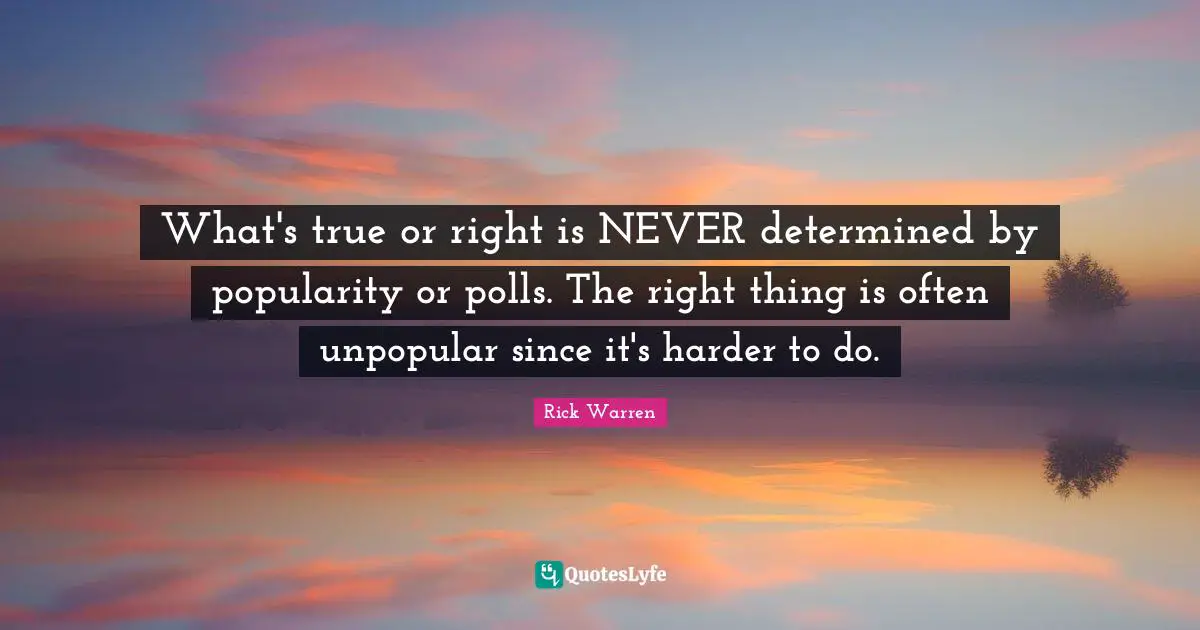 What's true or right is NEVER determined by popularity or polls. The right thing is often unpopular since it's harder to do.