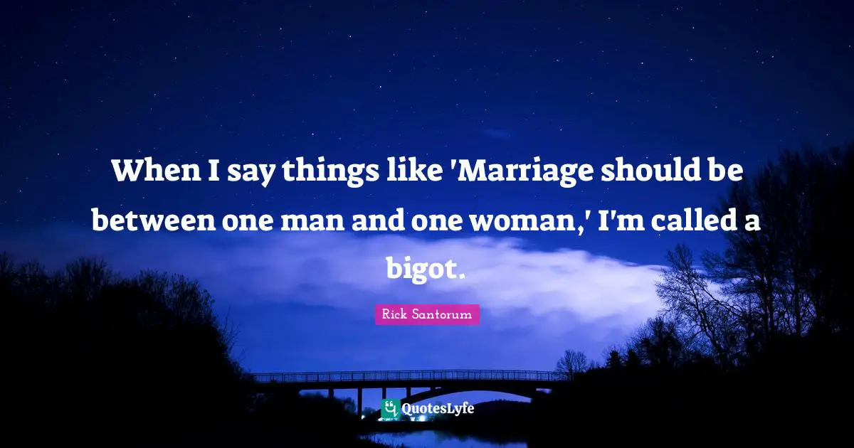 When I say things like 'Marriage should be between one man and one woman,' I'm called a bigot.
