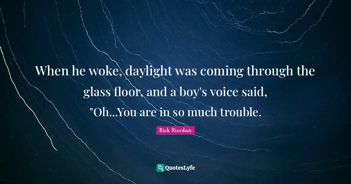 When he woke, daylight was coming through the glass floor, and a boy's voice said, "Oh...You are in so much trouble.