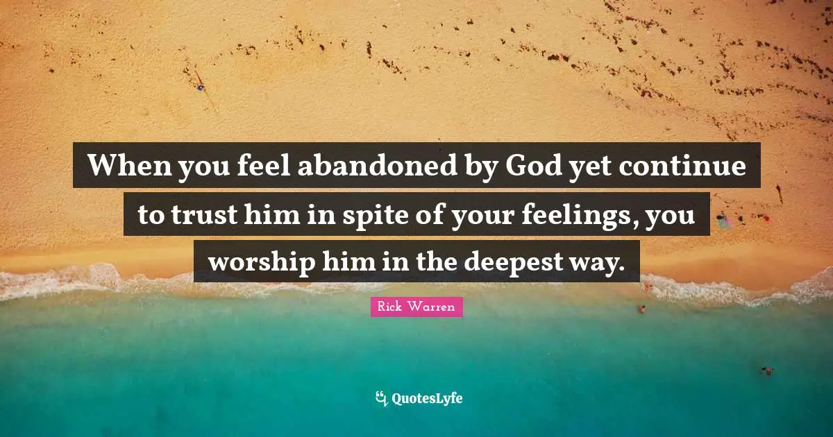Abandoned Quotes: "When you feel abandoned by God yet continue to trust him in spite of your feelings, you worship him in the deepest way."
