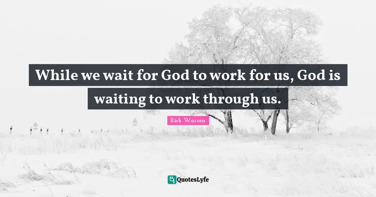 While we wait for God to work for us, God is waiting to work through us.