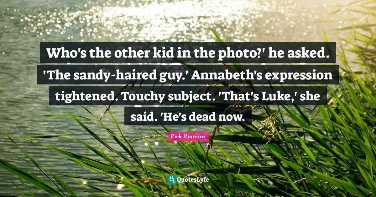 Who's the other kid in the photo?' he asked. 'The sandy-haired guy.' Annabeth's expression tightened. Touchy subject. 'That's Luke,' she said. 'He's dead now.