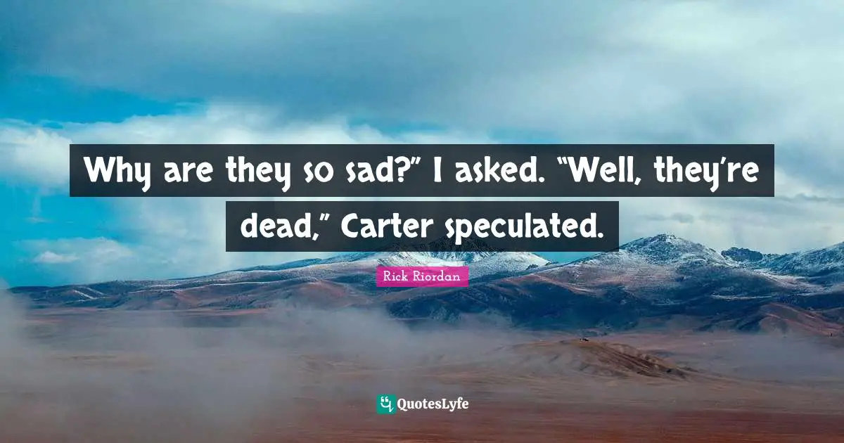 Why are they so sad?” I asked. “Well, they’re dead,” Carter speculated.