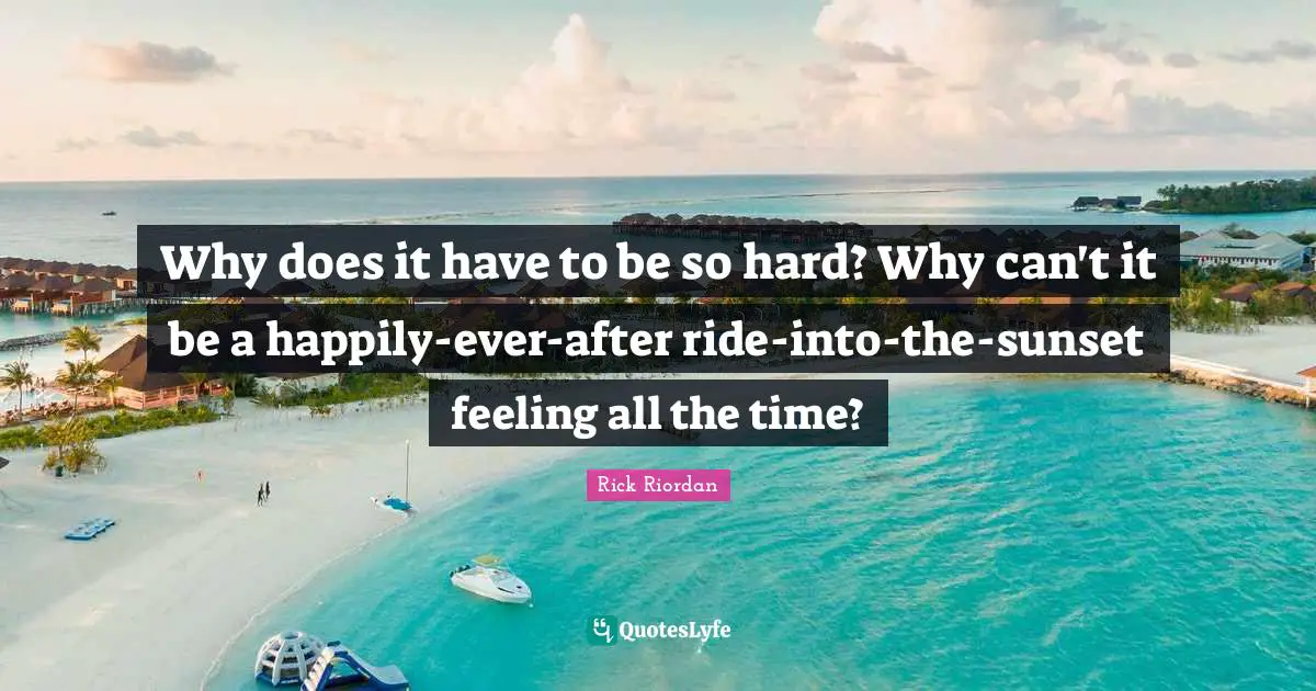 Why does it have to be so hard? Why can't it be a happily-ever-after ride-into-the-sunset feeling all the time?