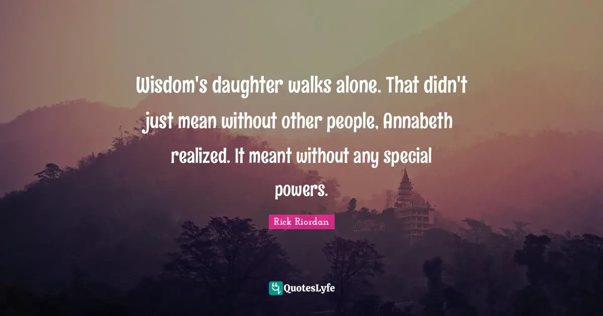 Wisdom's daughter walks alone. That didn't just mean without other people, Annabeth realized. It meant without any special powers.