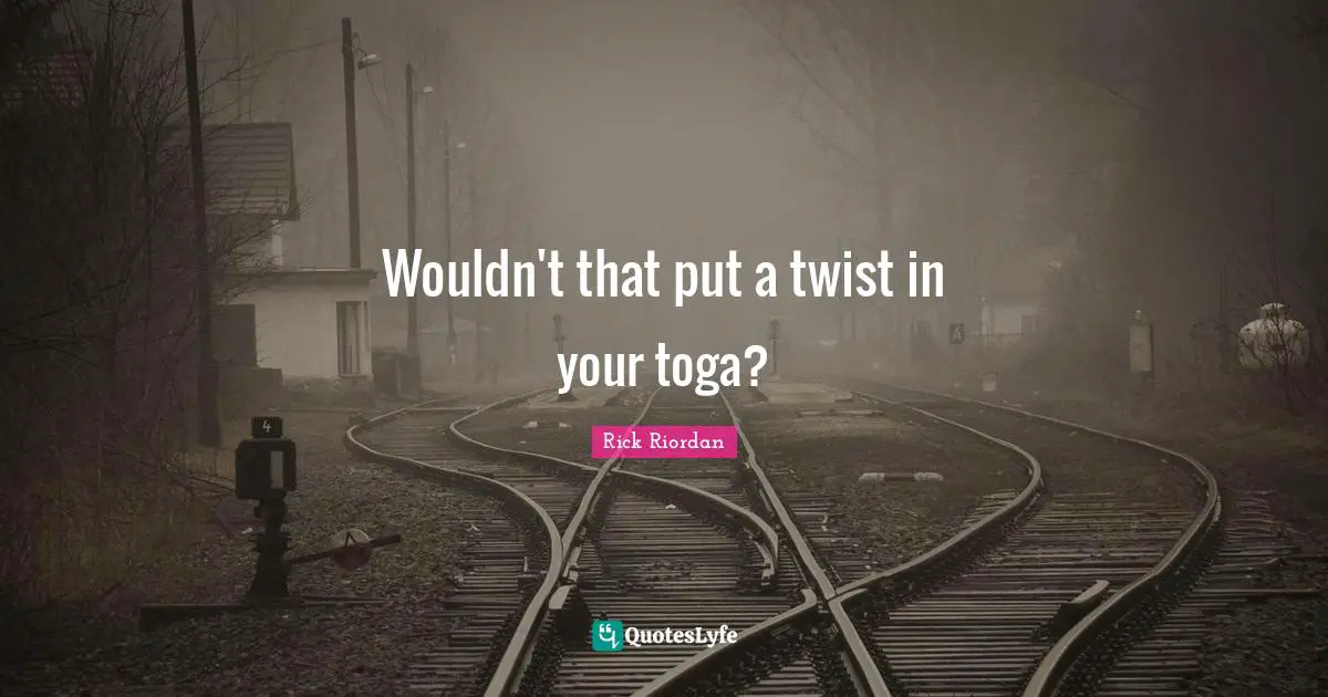 Togas Quotes: "Wouldn't that put a twist in your toga?"