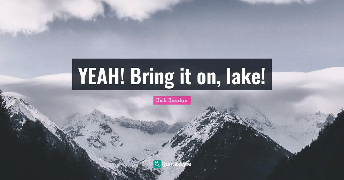 YEAH! Bring it on, lake!