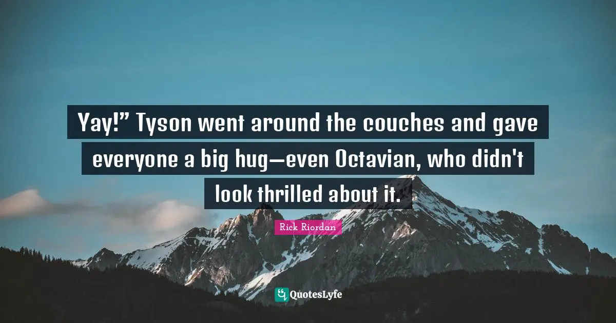 Yay!” Tyson went around the couches and gave everyone a big hug—even Octavian, who didn't look thrilled about it.