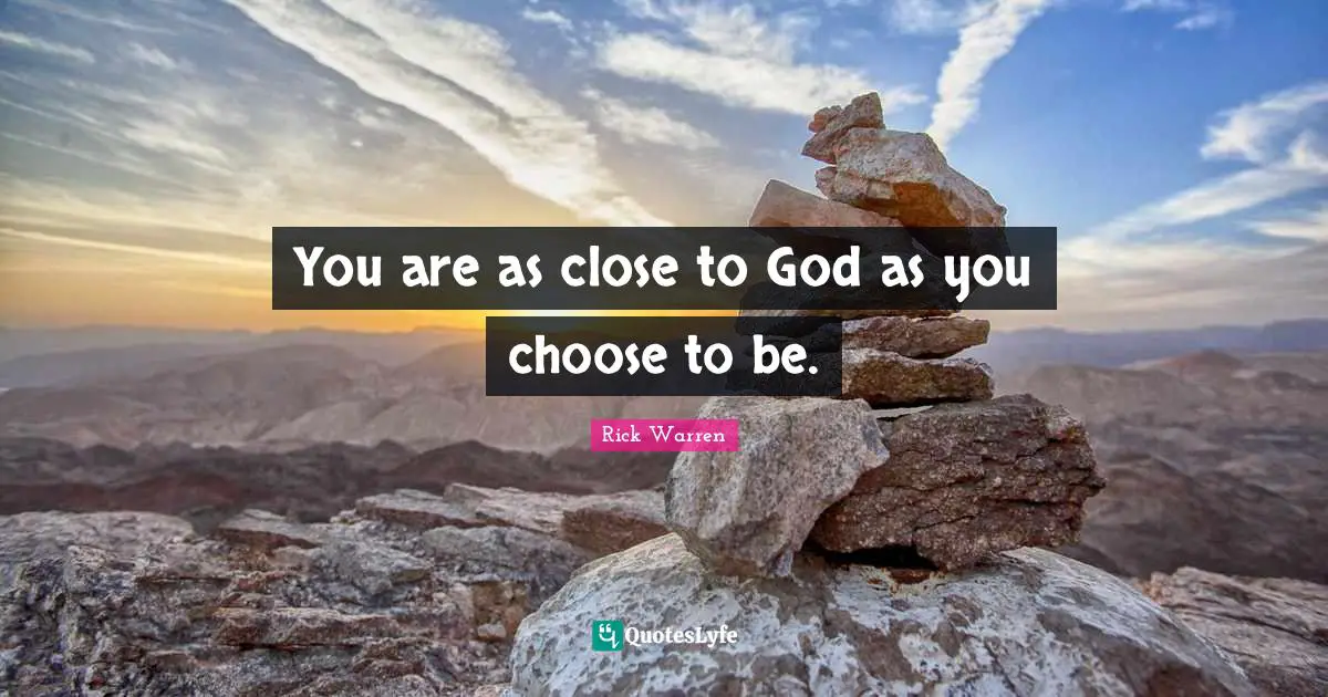 You are as close to God as you choose to be.