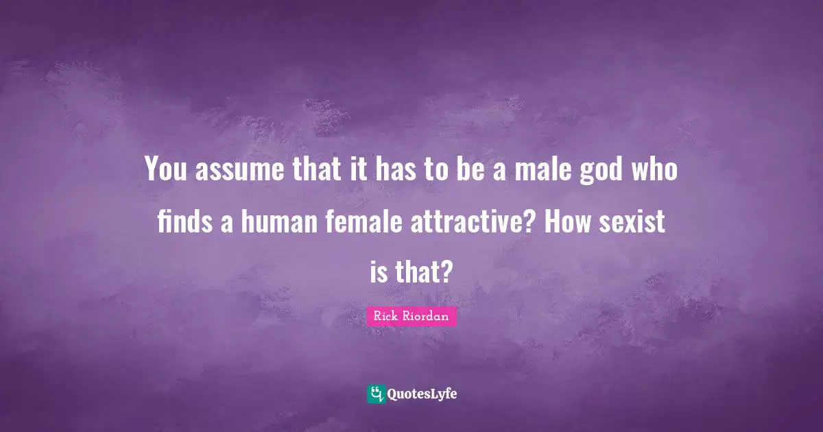 You assume that it has to be a male god who finds a human female attractive? How sexist is that?
