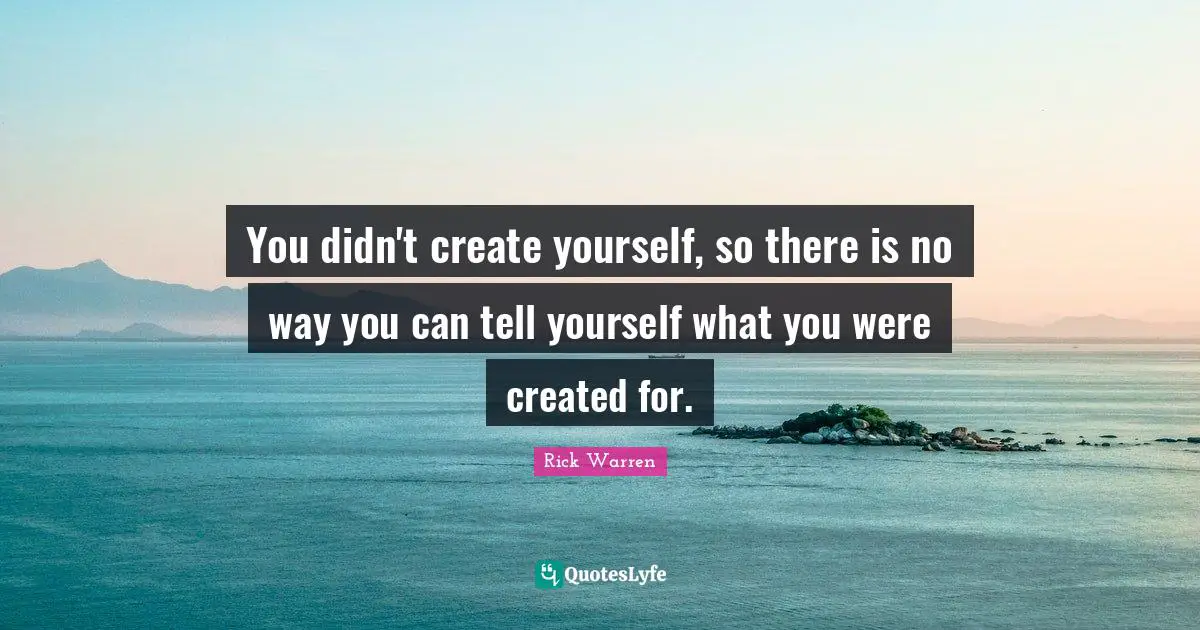 You didn't create yourself, so there is no way you can tell yourself what you were created for.