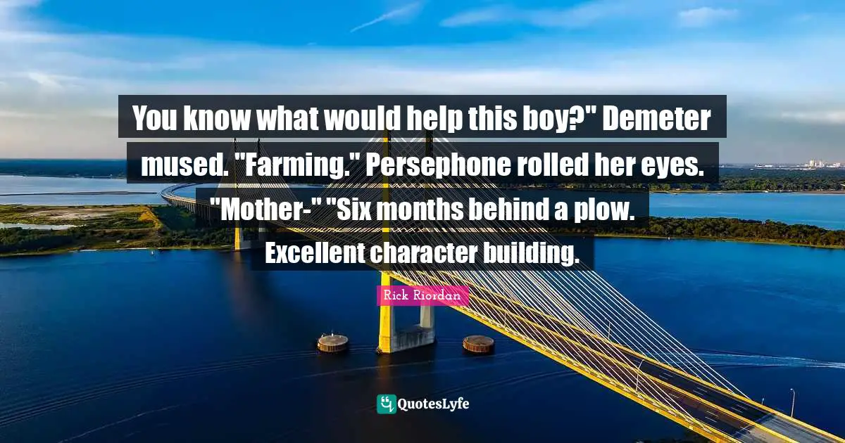 Six Months Quotes: "You know what would help this boy?" Demeter mused. "Farming." Persephone rolled her eyes. "Mother-" "Six months behind a plow. Excellent character building."