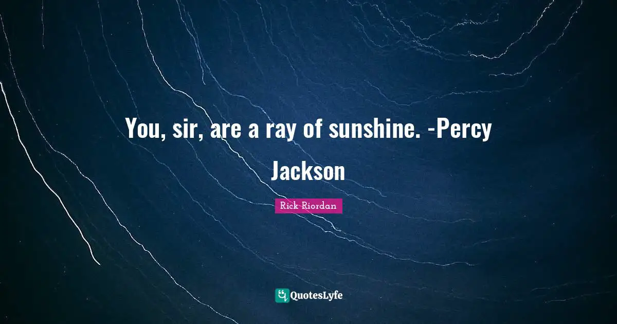 You, sir, are a ray of sunshine. -Percy Jackson