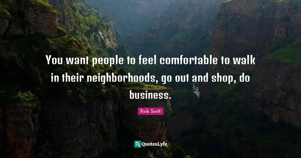 You want people to feel comfortable to walk in their neighborhoods, go out and shop, do business.