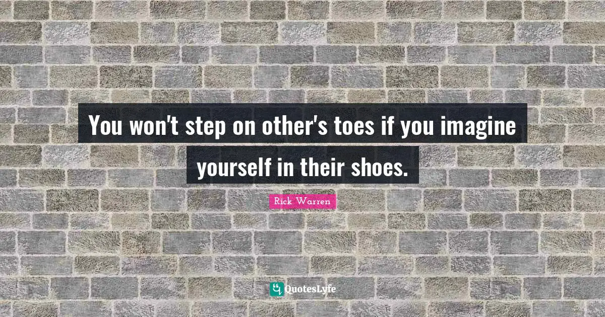 You won't step on other's toes if you imagine yourself in their shoes.