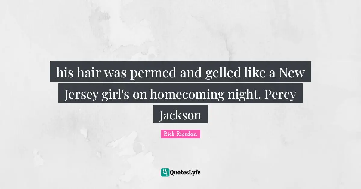 his hair was permed and gelled like a New Jersey girl's on homecoming night. Percy Jackson